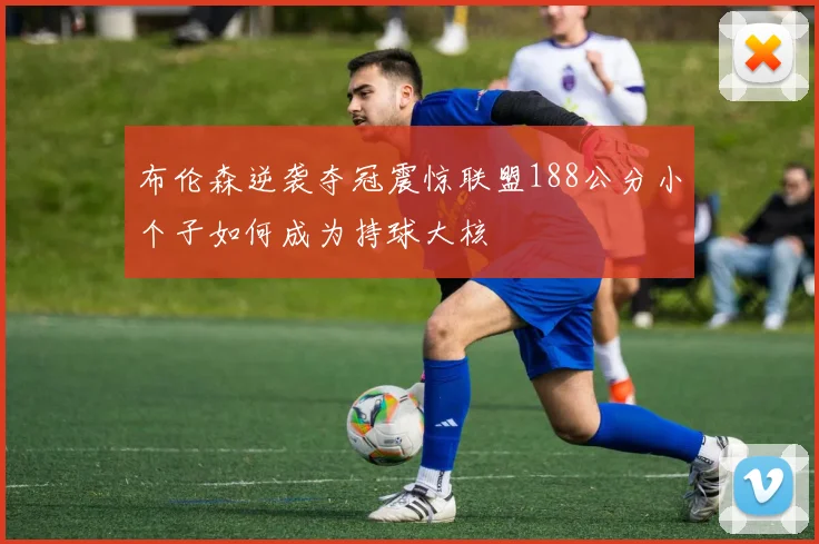 布伦森逆袭夺冠震惊联盟188公分小个子如何成为持球大核