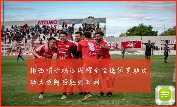 梅西帽子戏法闪耀全场德保罗助攻助力迈阿密胜利时刻