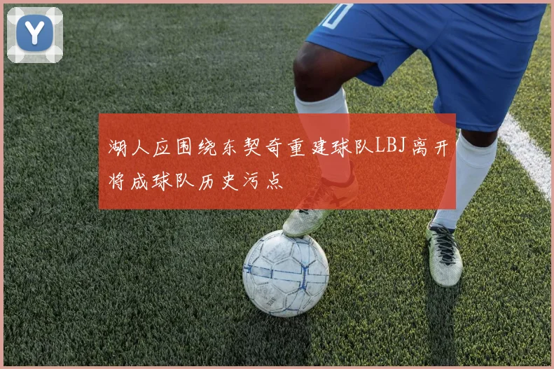 湖人应围绕东契奇重建球队LBJ离开将成球队历史污点